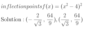 The inflection points of f(x)=(x^2-4)^2 are (-2/(sqrt(3)), 64/9),(2/(sqrt(3)), 64/9)